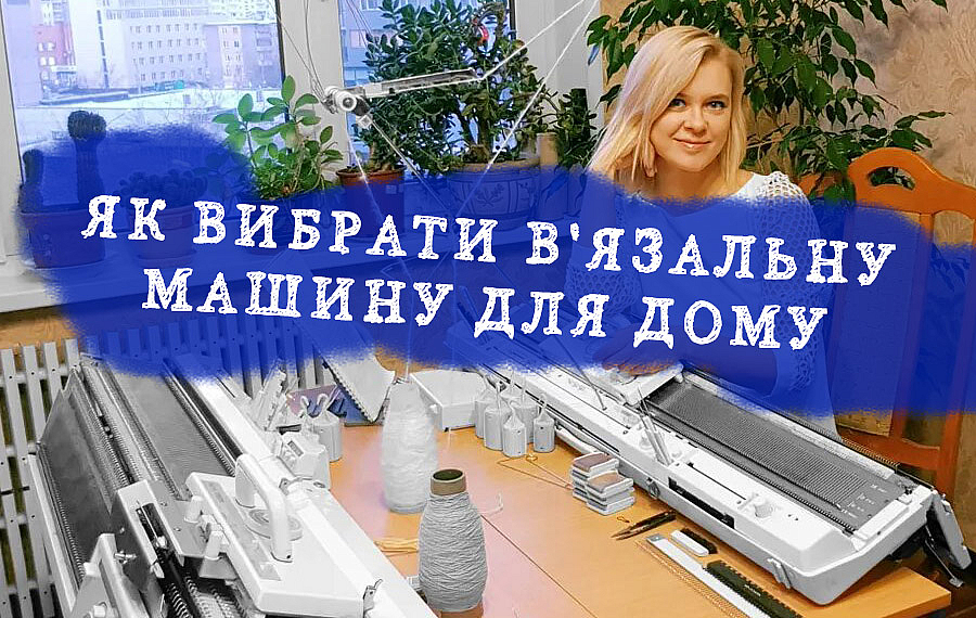 Як вибрати в'язальну машину для дому, характеристики, поради.