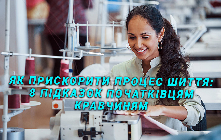 Як прискорити процес шиття: 8 підказок початківцям кравчиням
