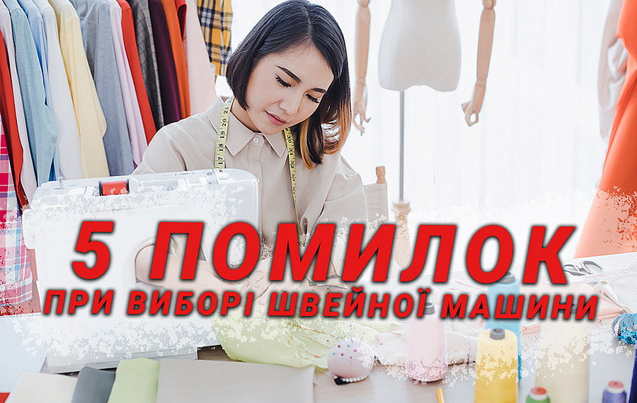 5 помилок при виборі швейної машини